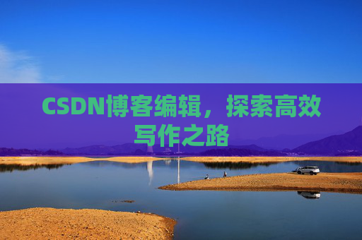 CSDN博客编辑，探索高效写作之路