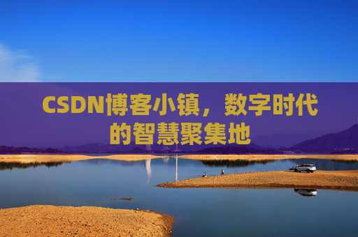 CSDN博客小镇，数字时代的智慧聚集地